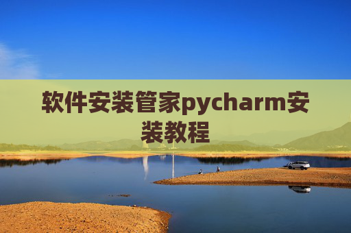 软件安装管家pycharm安装教程